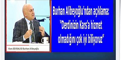 Burhan Alibeyoğlu: “Derdinizin Kars’a hizmet olmadığını çok iyi biliyoruz”