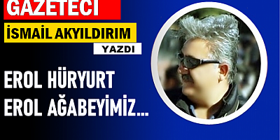 EROL HÜRYURT... EROL AĞABEYİMİZ...