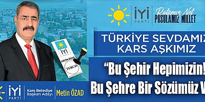 İYİ Parti Belediye Başkan Adayı Metin ÖZAD : ''Türkiye sevdamız, Kars Aşkımız''