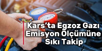 Kars’ta Egzoz Gazı Emisyon Ölçümüne Sıkı Takip