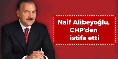 Naif Alibeyoğlu, CHP’den istifa etti